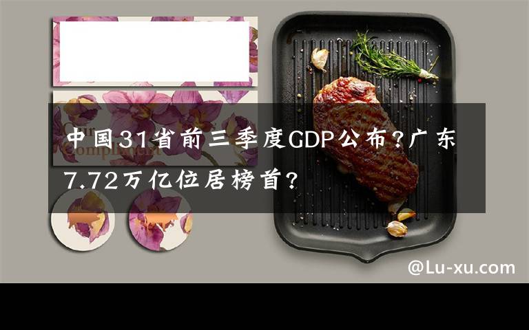 中国31省前三季度GDP公布?广东7.72万亿位居榜首?