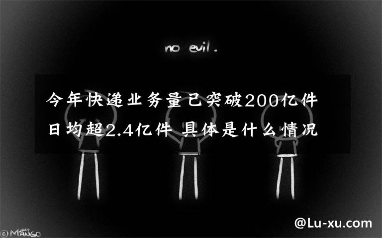 今年快递业务量已突破200亿件 日均超2.4亿件 具体是什么情况？