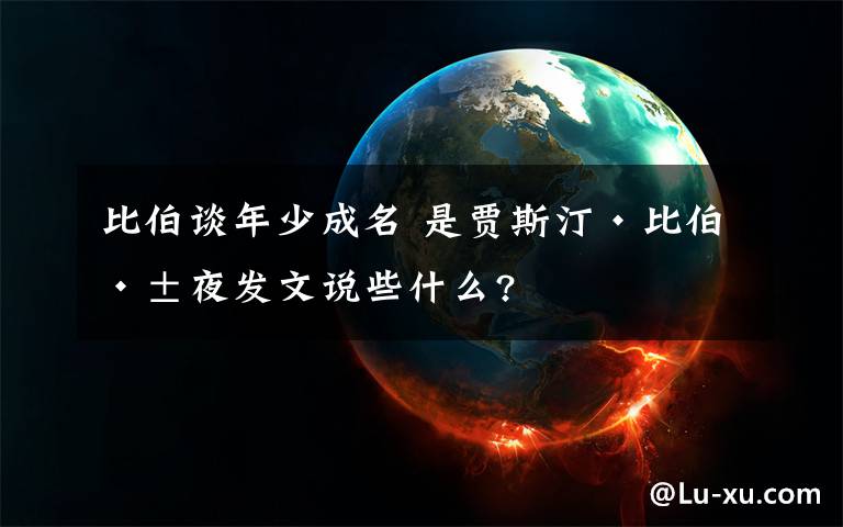 比伯谈年少成名 是贾斯汀·比伯深夜发文说些什么?