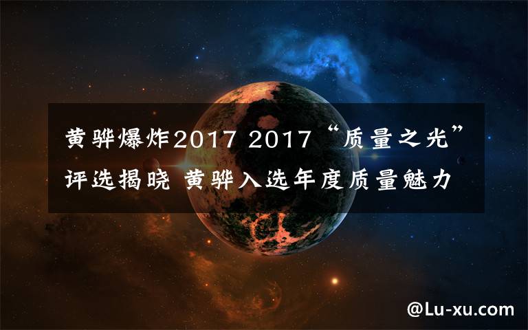 黄骅爆炸2017 2017“质量之光”评选揭晓 黄骅入选年度质量魅力城市