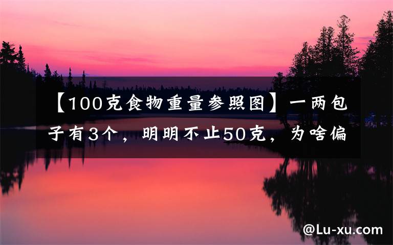 【100克食物重量参照图】一两包子有3个，明明不止50克，为啥偏要这么卖？文章配图