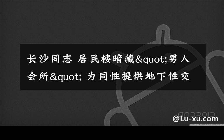 长沙同志 居民楼暗藏"男人会所" 为同性提供地下性交易