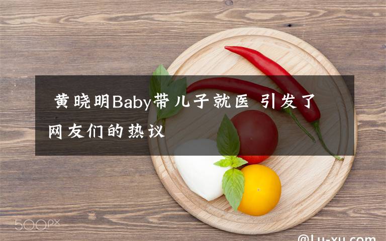  黄晓明Baby带儿子就医 引发了网友们的热议