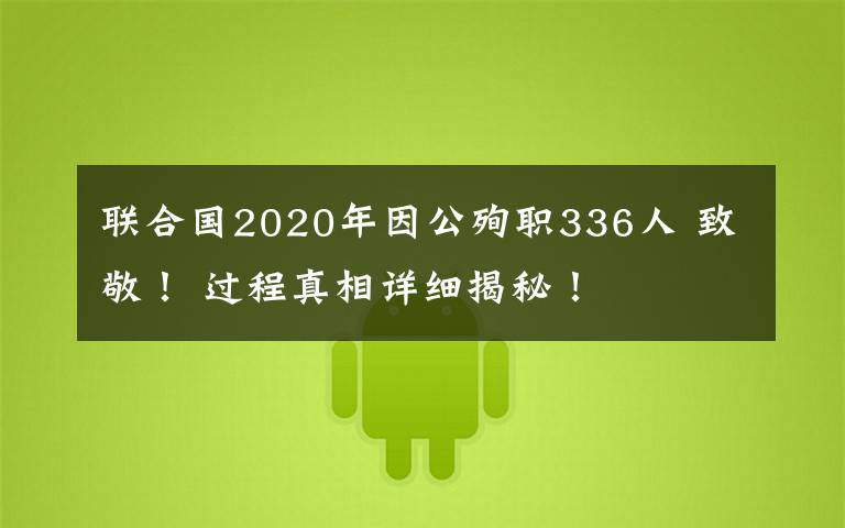 联合国2020年因公殉职336人 致敬！ 过程真相详细揭秘！