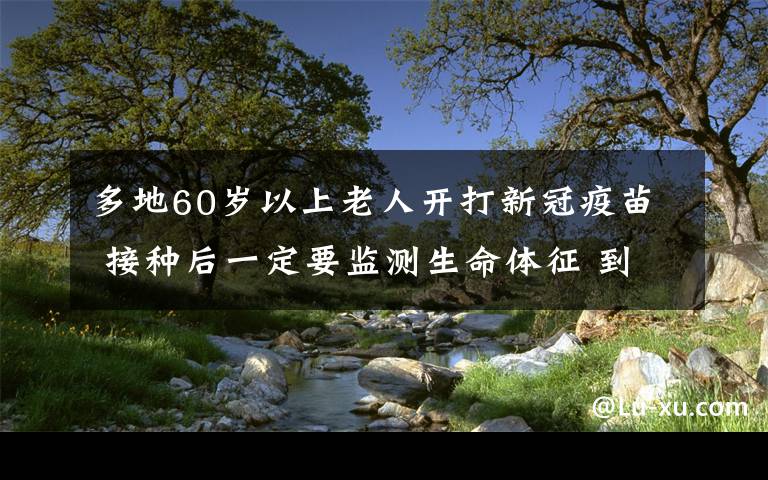 多地60岁以上老人开打新冠疫苗 接种后一定要监测生命体征 到底什么情况呢？