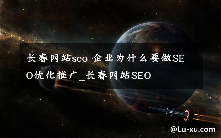 长春网站seo 企业为什么要做SEO优化推广_长春网站SEO