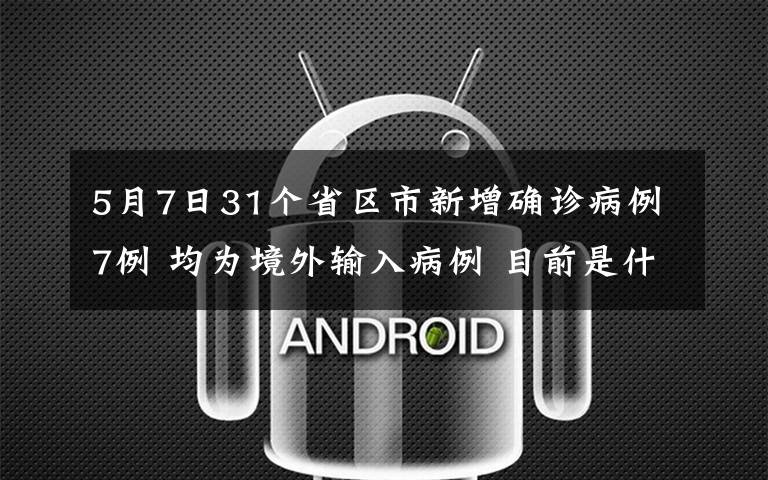 5月7日31个省区市新增确诊病例7例 均为境外输入病例 目前是什么情况？