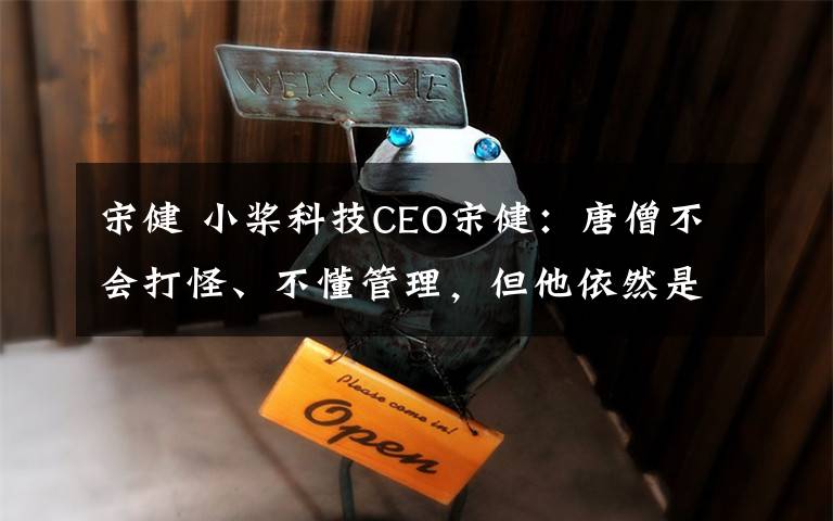 宋健 小桨科技CEO宋健：唐僧不会打怪、不懂管理，但他依然是一个好的创业者
