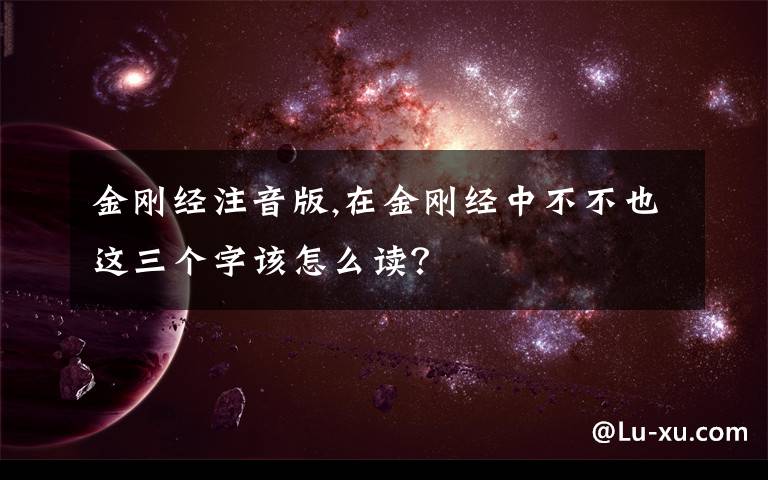 金刚经注音版,在金刚经中不不也这三个字该怎么读？