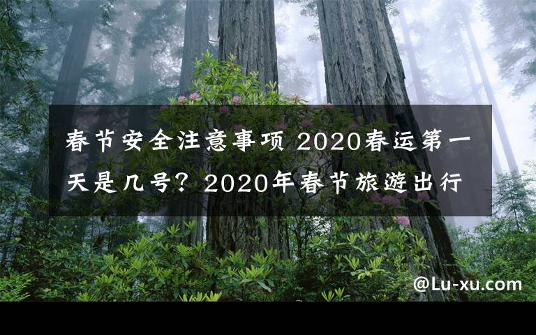 春节安全注意事项 2020春运第一天是几号？2020年春节旅游出行注十大安全注意事项