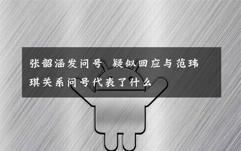 张韶涵发问号  疑似回应与范玮琪关系问号代表了什么