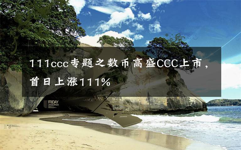 111ccc专题之数币高盛CCC上市，首日上涨111%