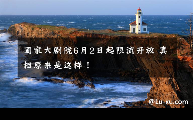 国家大剧院6月2日起限流开放 真相原来是这样！