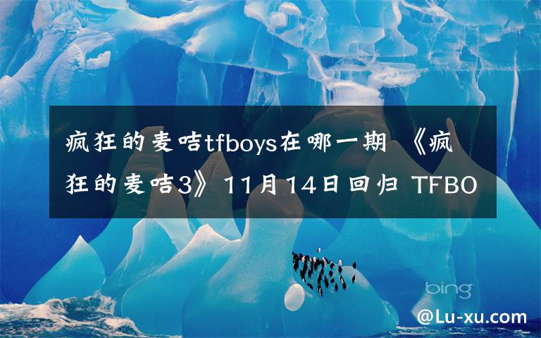 疯狂的麦咭tfboys在哪一期 《疯狂的麦咭3》11月14日回归 TFBOYS爆笑闯关