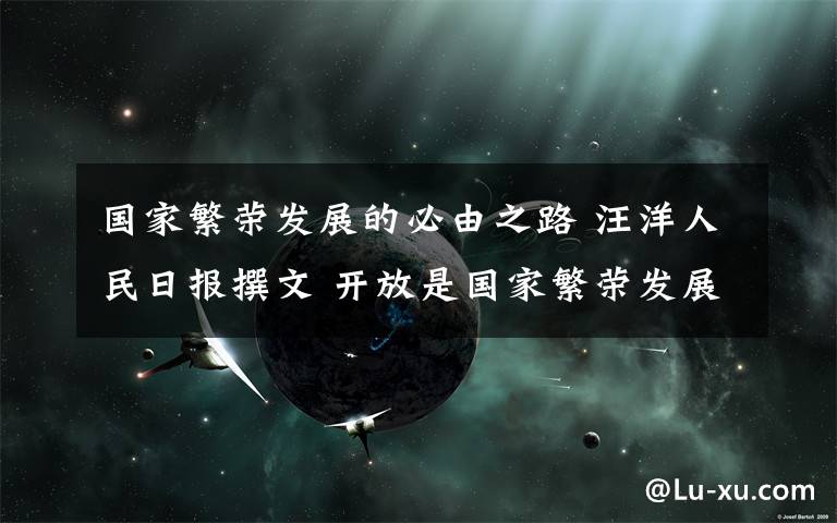 国家繁荣发展的必由之路 汪洋人民日报撰文 开放是国家繁荣发展的必由之路