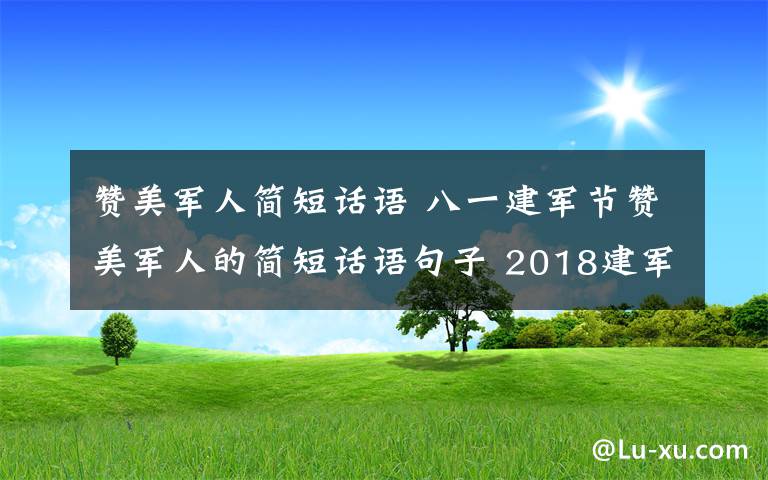 赞美军人简短话语 八一建军节赞美军人的简短话语句子 2018建军91周年微信短信祝福语