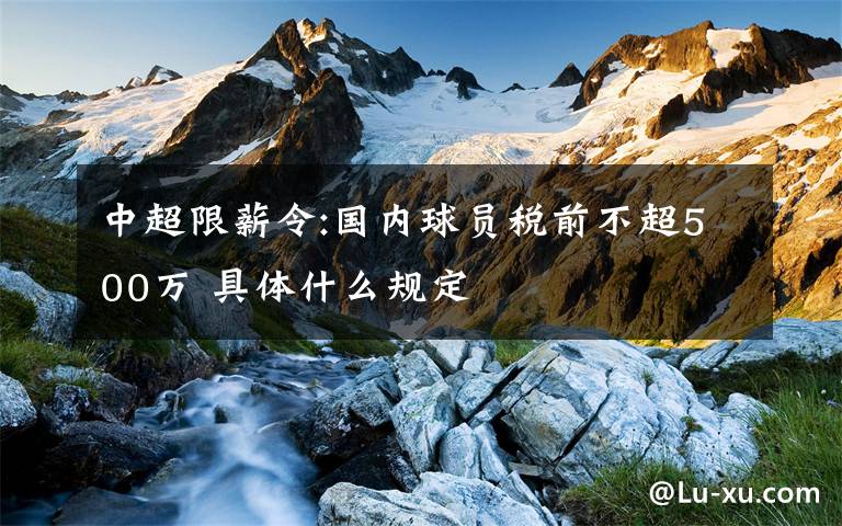 中超限薪令:国内球员税前不超500万 具体什么规定