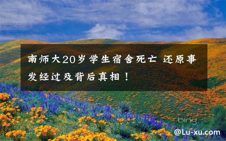 南师大20岁学生宿舍死亡 还原事发经过及背后真相！