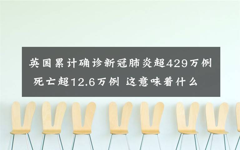 英国累计确诊新冠肺炎超429万例 死亡超12.6万例 这意味着什么?