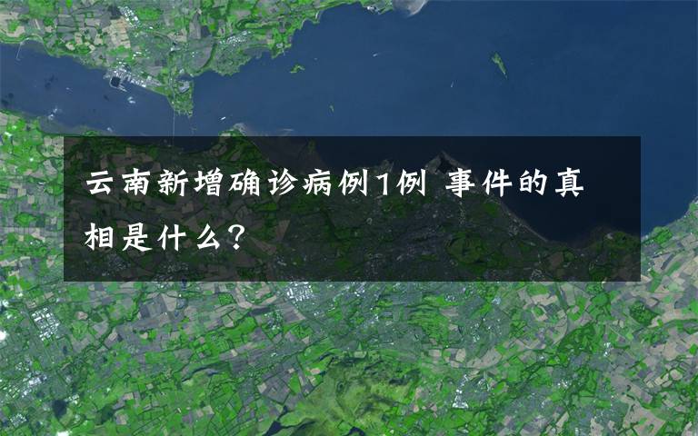 云南新增确诊病例1例 事件的真相是什么？