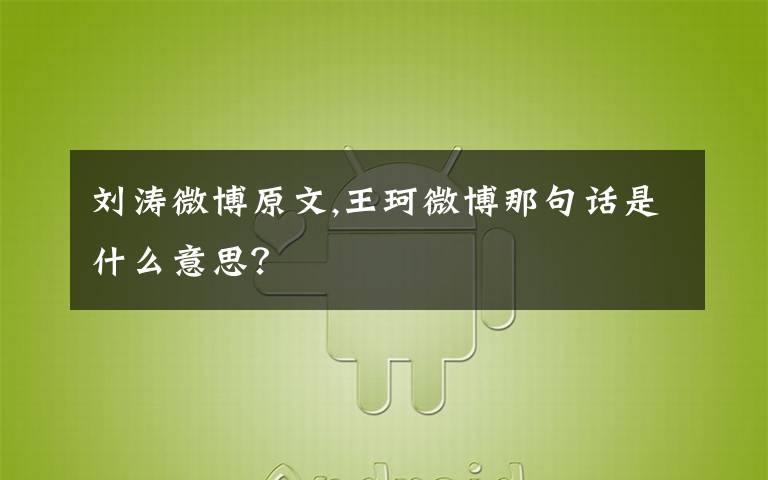 刘涛微博原文,王珂微博那句话是什么意思？
