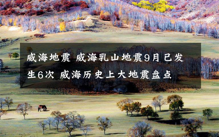威海地震 威海乳山地震9月已发生6次 威海历史上大地震盘点