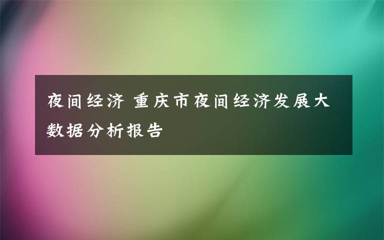 夜间经济 重庆市夜间经济发展大数据分析报告