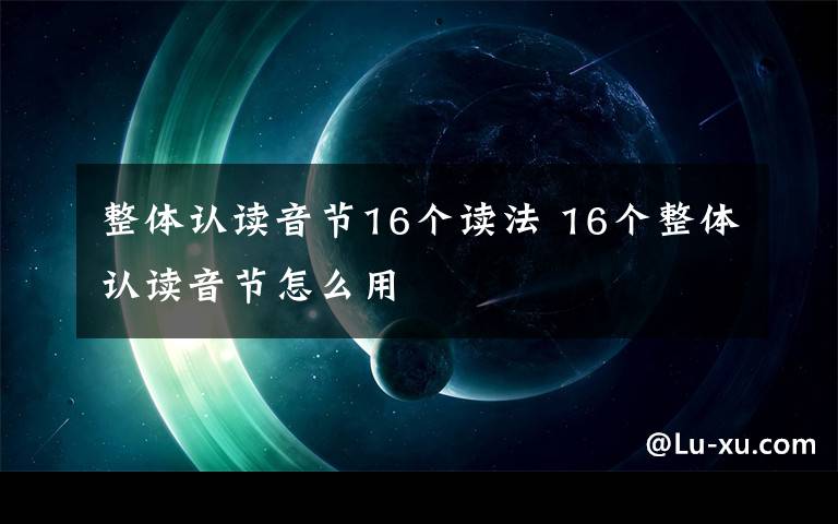 整体认读音节16个读法 16个整体认读音节怎么用