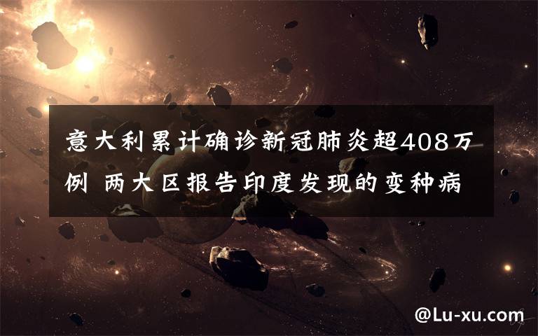 意大利累计确诊新冠肺炎超408万例 两大区报告印度发现的变种病毒 真相到底是怎样的？