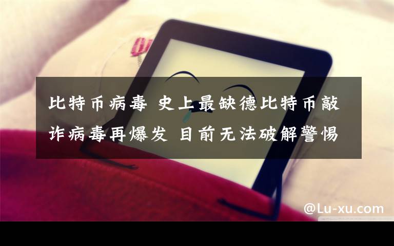 比特币病毒 史上最缺德比特币敲诈病毒再爆发 目前无法破解警惕全英文邮件