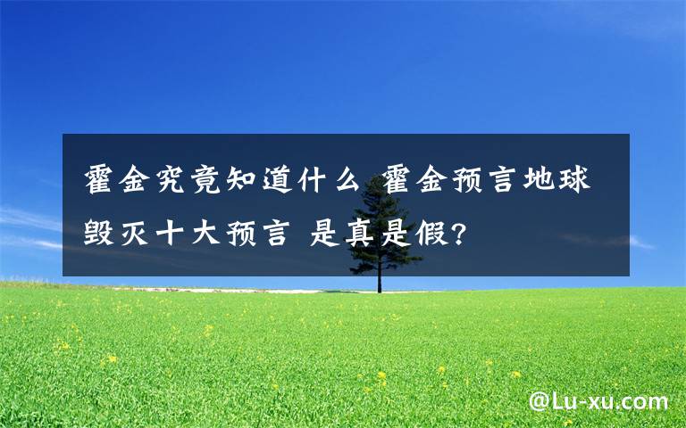 霍金究竟知道什么 霍金预言地球毁灭十大预言 是真是假?