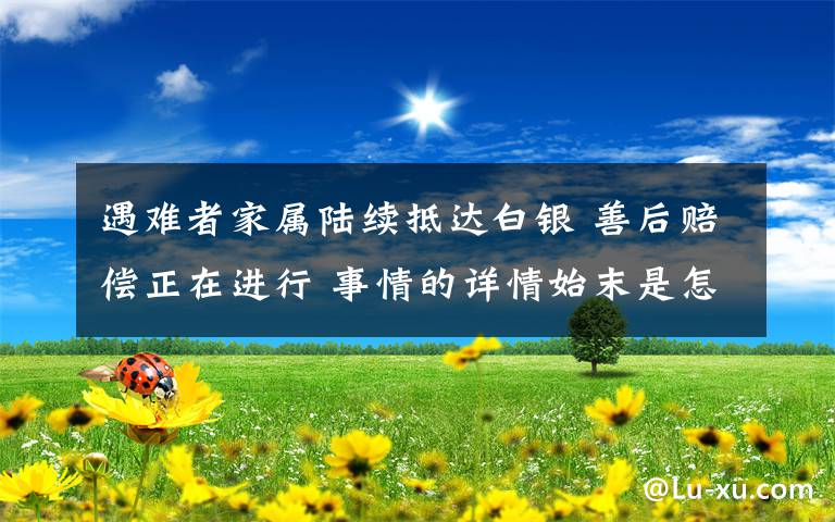 遇难者家属陆续抵达白银 善后赔偿正在进行 事情的详情始末是怎么样了！