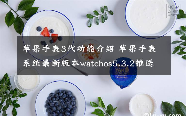 苹果手表3代功能介绍 苹果手表系统最新版本watchos5.3.2推送 更新内容新功能介绍