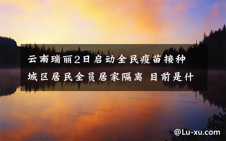 云南瑞丽2日启动全民疫苗接种 城区居民全员居家隔离 目前是什么情况？