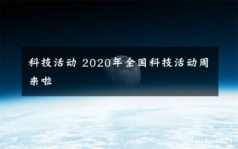 科技活动 2020年全国科技活动周来啦