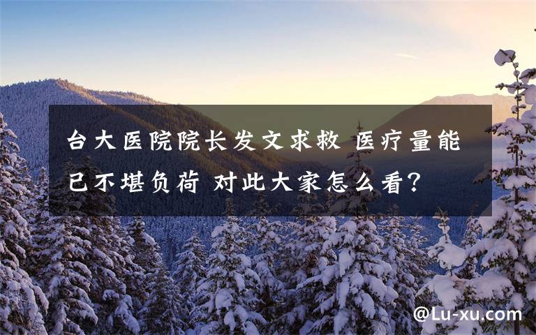 台大医院院长发文求救 医疗量能已不堪负荷 对此大家怎么看？