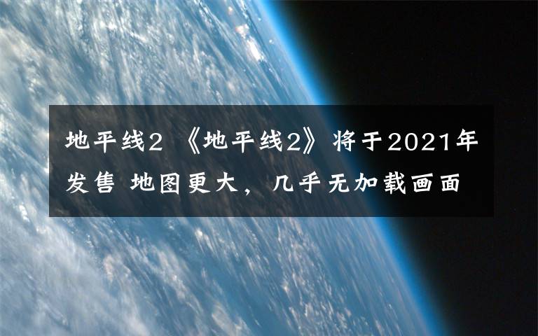 地平线2 《地平线2》将于2021年发售 地图更大，几乎无加载画面
