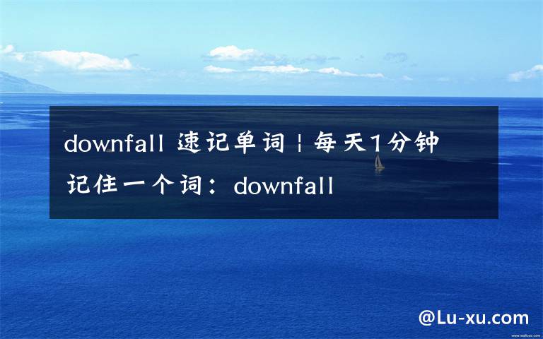 downfall 速记单词 | 每天1分钟记住一个词：downfall