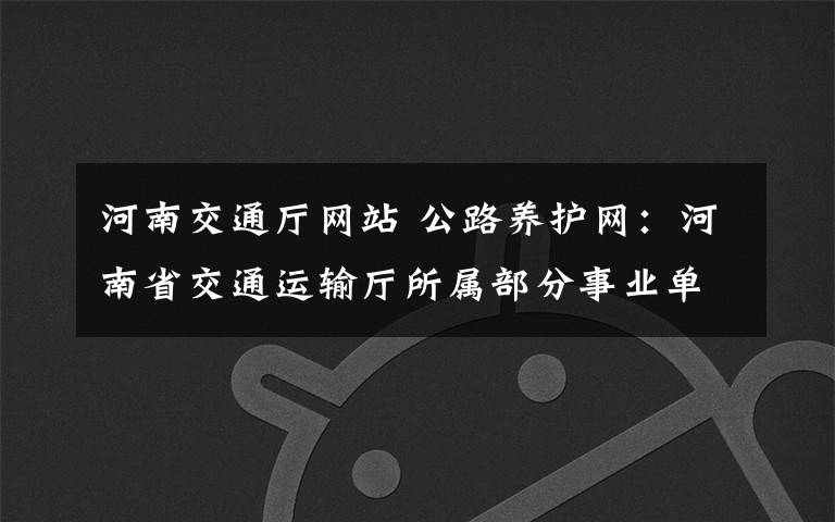 河南交通厅网站 公路养护网：河南省交通运输厅所属部分事业单位机构编制事项调整
