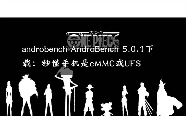 androbench AndroBench 5.0.1下载：秒懂手机是eMMC或UFS