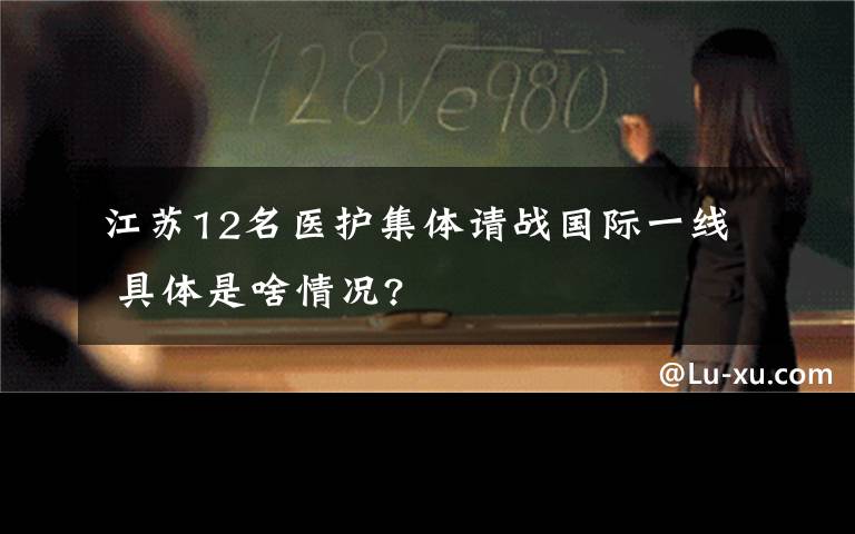 江苏12名医护集体请战国际一线 具体是啥情况?