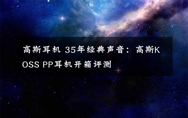 高斯耳机 35年经典声音：高斯KOSS PP耳机开箱评测