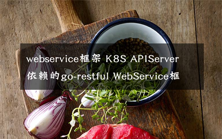 webservice框架 K8S APIServer依赖的go-restful WebService框架的简单使用
