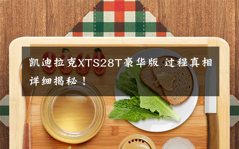 凯迪拉克XTS28T豪华版 过程真相详细揭秘！