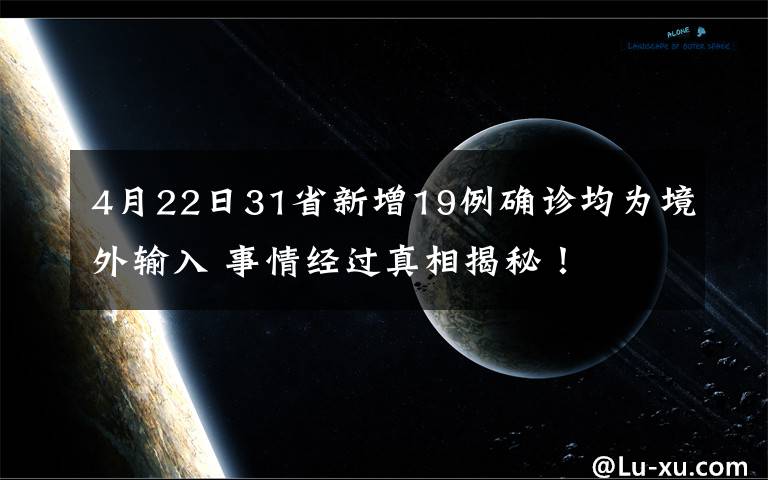 4月22日31省新增19例确诊均为境外输入 事情经过真相揭秘！