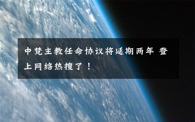 中梵主教任命协议将延期两年 登上网络热搜了！