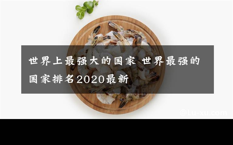 世界上最强大的国家 世界最强的国家排名2020最新