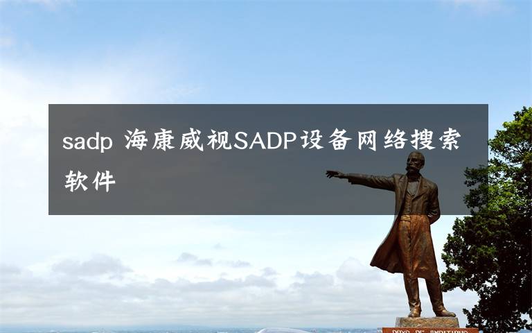 sadp 海康威视SADP设备网络搜索软件