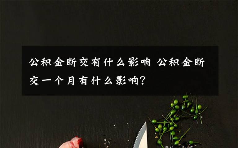 公积金断交有什么影响 公积金断交一个月有什么影响？