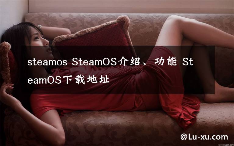 steamos SteamOS介绍、功能 SteamOS下载地址